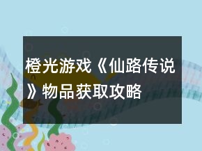 橙光游戲《仙路傳說(shuō)》物品獲取攻略