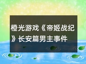 橙光游戲《帝姬戰(zhàn)紀(jì)》長(zhǎng)安篇男主事件攻略