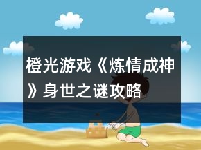 橙光游戲《煉情成神》身世之謎攻略