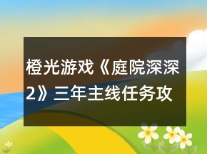 橙光游戲《庭院深深2》三年主線任務(wù)攻略