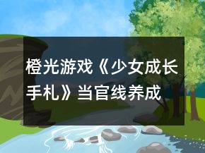 橙光游戲《少女成長手札》當官線養(yǎng)成攻略