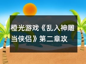 橙光游戲《亂入神雕當(dāng)俠侶》第二章攻略