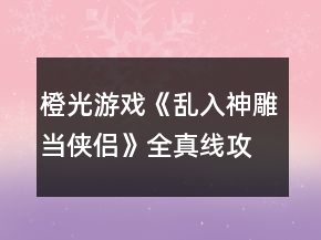 橙光游戲《亂入神雕當(dāng)俠侶》全真線攻略