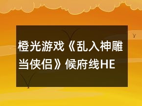 橙光游戲《亂入神雕當(dāng)俠侶》候府線HE攻略