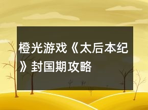 橙光游戲《太后本紀》封國期攻略