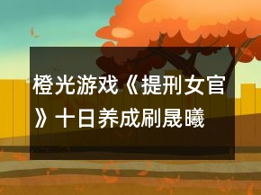 橙光游戲《提刑女官》十日養(yǎng)成刷晟曦好感攻略