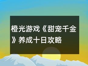 橙光游戲《甜寵千金》養(yǎng)成十日攻略