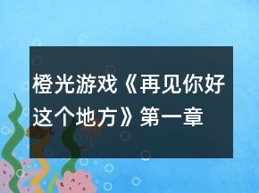 橙光游戲《再見你好這個地方》第一章攻略