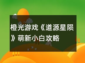 橙光游戲《道源星隕》萌新小白攻略