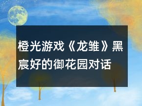 橙光游戲《龍雛》黑宸好的御花園對(duì)話(huà)攻略