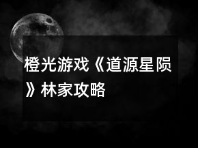 橙光游戲《道源星隕》林家攻略