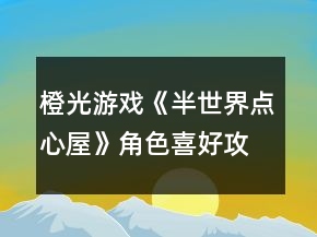 橙光游戲《半世界點(diǎn)心屋》角色喜好攻略