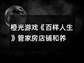 橙光游戲《百樣人生》管家房店鋪和養(yǎng)殖的自動運(yùn)營攻略