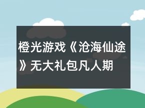 橙光游戲《滄海仙途》無(wú)大禮包凡人期攻略