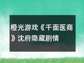 橙光游戲《千面醫(yī)商》沈府、隱藏劇情攻略