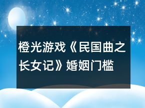 橙光游戲《民國(guó)曲之長(zhǎng)女記》婚姻門檻攻略