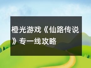 橙光游戲《仙路傳說》專一線攻略