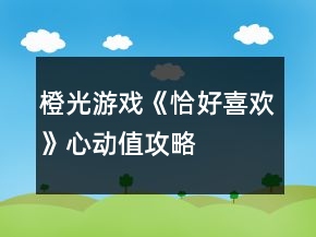 橙光游戲《恰好喜歡》心動(dòng)值攻略