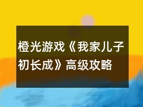 橙光游戲《我家兒子初長成》高級攻略