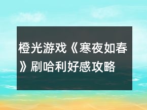 橙光游戲《寒夜如春》刷哈利好感攻略