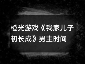 橙光游戲《我家兒子初長(zhǎng)成》男主時(shí)間線攻略