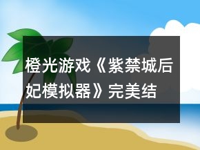 橙光游戲《紫禁城后妃模擬器》完美結(jié)局攻略