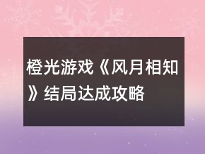 橙光游戲《風(fēng)月相知》結(jié)局達成攻略
