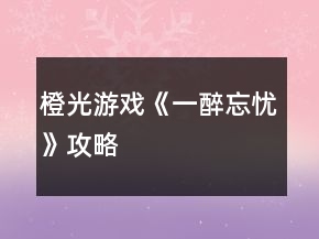 橙光游戲《一醉忘憂》攻略