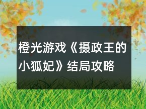 橙光游戲《攝政王的小狐妃》結(jié)局攻略
