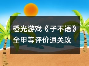 橙光游戲《子不語(yǔ)》全甲等評(píng)價(jià)通關(guān)攻略