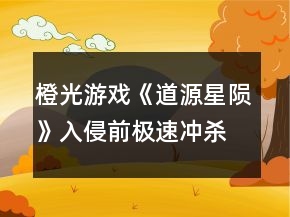 橙光游戲《道源星隕》入侵前極速沖殺流攻略
