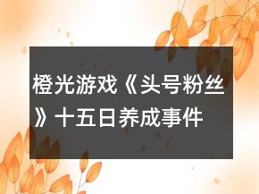 橙光游戲《頭號(hào)粉絲》十五日養(yǎng)成事件攻略