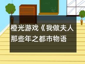 橙光游戲《我做夫人那些年之都市物語》文學(xué)線攻略