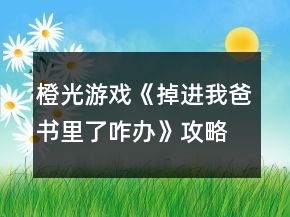 橙光游戲《掉進我爸書里了咋辦》攻略