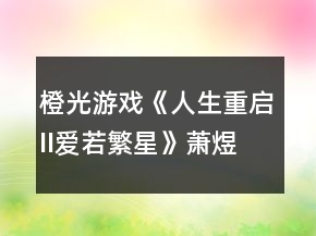 橙光游戲《人生重啟II愛(ài)若繁星》蕭煜高考答案攻略