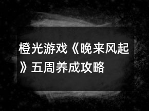 橙光游戲《晚來風起》五周養(yǎng)成攻略