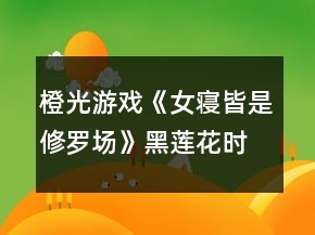 橙光游戲《女寢皆是修羅場(chǎng)》黑蓮花時(shí)秦笙好感攻略