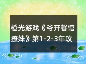 橙光游戲《爺開(kāi)餐館撩妹》第1-2-3年攻略