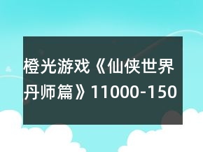 橙光游戲《仙俠世界丹師篇》11000-15000仙格渡劫攻略