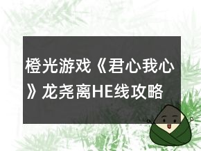 橙光游戲《君心我心》龍堯離HE線攻略