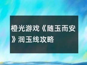 橙光游戲《隨玉而安》潤玉線攻略