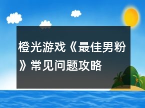橙光游戲《最佳男粉》常見問題攻略