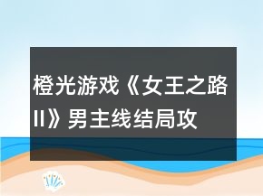 橙光游戲《女王之路II》男主線結(jié)局攻略
