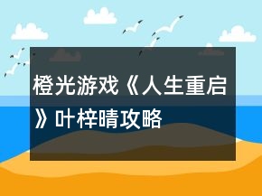 橙光游戲《人生重啟》葉梓晴攻略