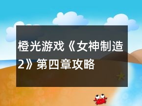 橙光游戲《女神制造2》第四章攻略
