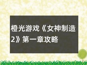橙光游戲《女神制造2》第一章攻略