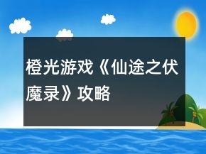 橙光游戲《仙途之伏魔錄》攻略
