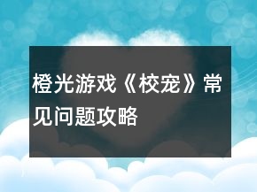 橙光游戲《校寵》常見問題攻略