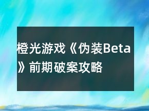 橙光游戲《偽裝Beta》前期破案攻略