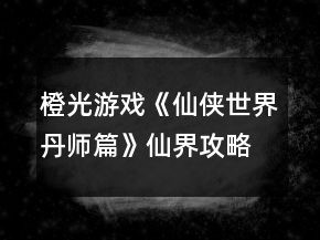 橙光游戲《仙俠世界丹師篇》仙界攻略